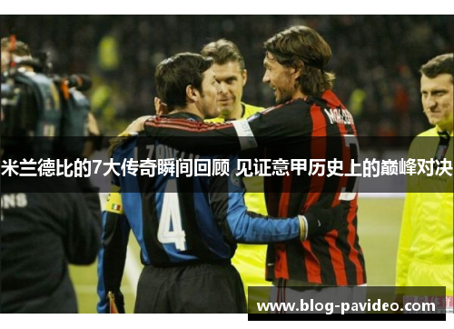 米兰德比的7大传奇瞬间回顾 见证意甲历史上的巅峰对决