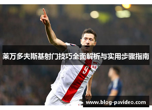 莱万多夫斯基射门技巧全面解析与实用步骤指南 莱万多夫斯基射门技巧全面解析与实用步骤指南