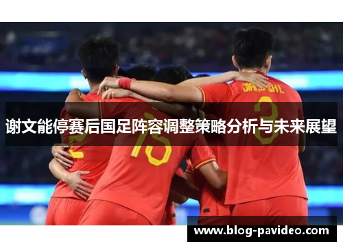 谢文能停赛后国足阵容调整策略分析与未来展望