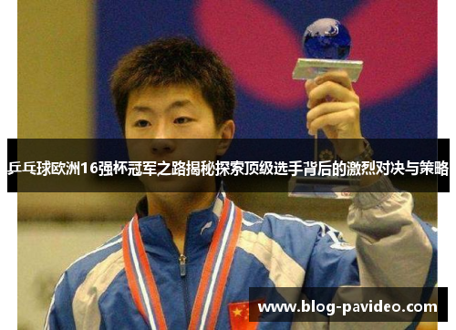 乒乓球欧洲16强杯冠军之路揭秘探索顶级选手背后的激烈对决与策略 乒乓球欧洲16强杯冠军之路揭秘探索顶级选手背后的激烈对决与策略