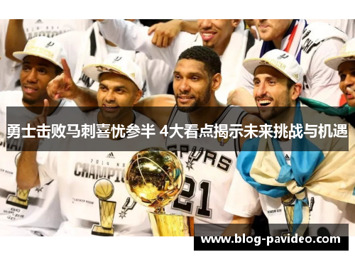 勇士击败马刺喜忧参半 4大看点揭示未来挑战与机遇