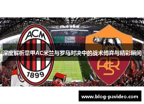 深度解析意甲AC米兰与罗马对决中的战术博弈与精彩瞬间