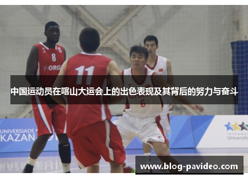 中国运动员在喀山大运会上的出色表现及其背后的努力与奋斗 中国运动员在喀山大运会上的出色表现及其背后的努力与奋斗