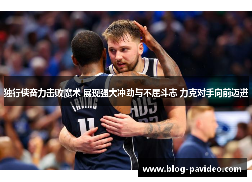 独行侠奋力击败魔术 展现强大冲劲与不屈斗志 力克对手向前迈进