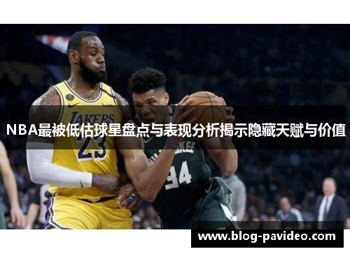 NBA最被低估球星盘点与表现分析揭示隐藏天赋与价值