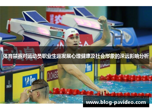 体育禁赛对运动员职业生涯发展心理健康及社会形象的深远影响分析
