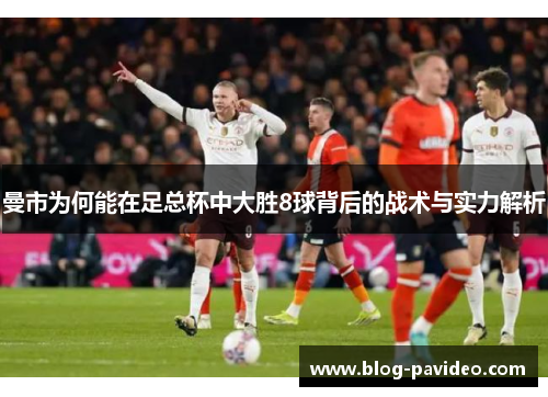 曼市为何能在足总杯中大胜8球背后的战术与实力解析