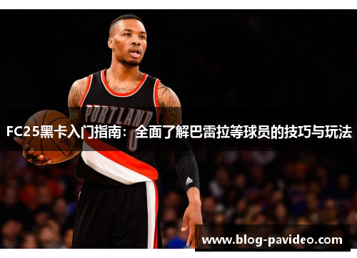FC25黑卡入门指南：全面了解巴雷拉等球员的技巧与玩法