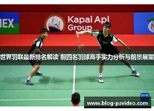 世界羽联最新排名解读 前四名羽球高手实力分析与前景展望