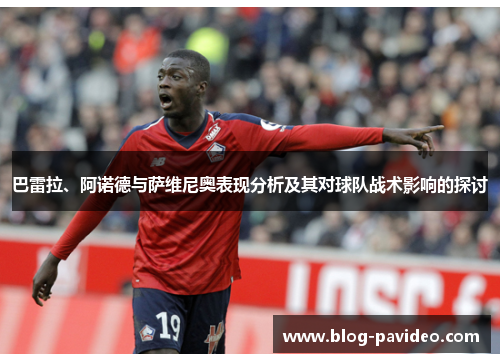 巴雷拉、阿诺德与萨维尼奥表现分析及其对球队战术影响的探讨