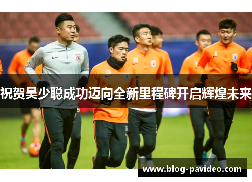 祝贺吴少聪成功迈向全新里程碑开启辉煌未来