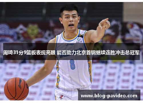 周琦31分9篮板表现亮眼 能否助力北京首钢继续连胜冲击总冠军