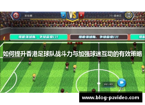 如何提升香港足球队战斗力与加强球迷互动的有效策略