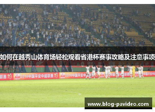 如何在越秀山体育场轻松观看省港杯赛事攻略及注意事项