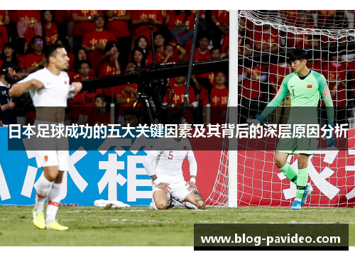 日本足球成功的五大关键因素及其背后的深层原因分析