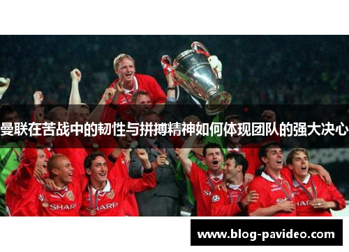 曼联在苦战中的韧性与拼搏精神如何体现团队的强大决心 曼联在苦战中的韧性与拼搏精神如何体现团队的强大决心