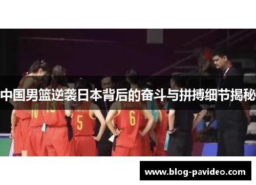 中国男篮逆袭日本背后的奋斗与拼搏细节揭秘