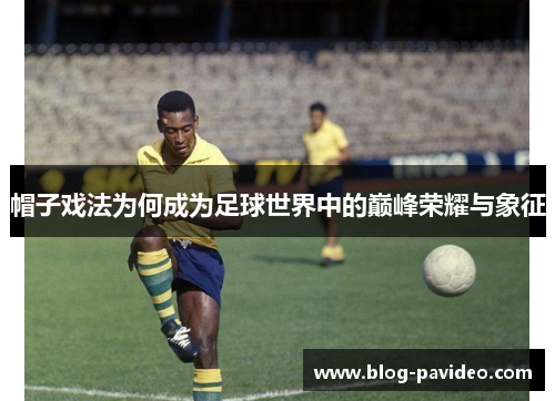 帽子戏法为何成为足球世界中的巅峰荣耀与象征