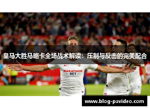 皇马大胜马略卡全场战术解读：压制与反击的完美配合