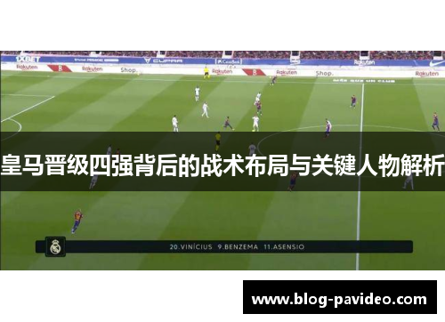 皇马晋级四强背后的战术布局与关键人物解析