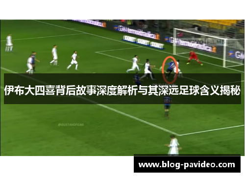 伊布大四喜背后故事深度解析与其深远足球含义揭秘
