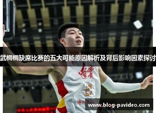 武桐桐缺席比赛的五大可能原因解析及背后影响因素探讨