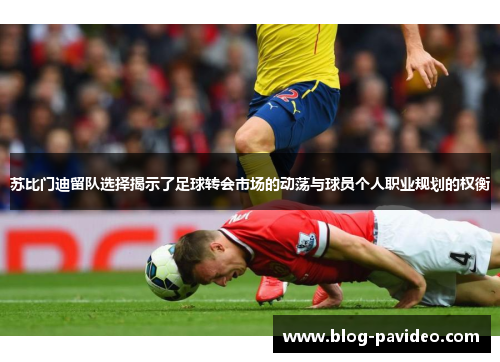 苏比门迪留队选择揭示了足球转会市场的动荡与球员个人职业规划的权衡