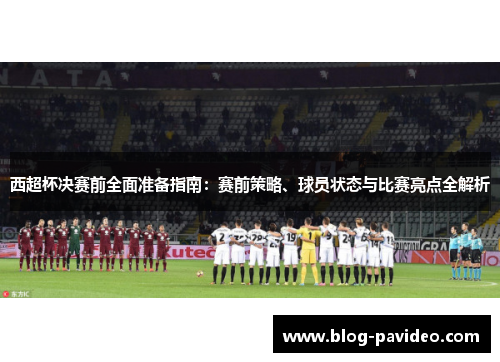 西超杯决赛前全面准备指南：赛前策略、球员状态与比赛亮点全解析