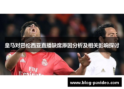 皇马对巴伦西亚直播缺席原因分析及相关影响探讨