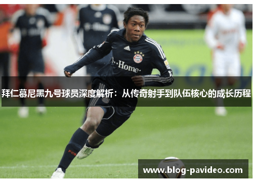 拜仁慕尼黑九号球员深度解析：从传奇射手到队伍核心的成长历程
