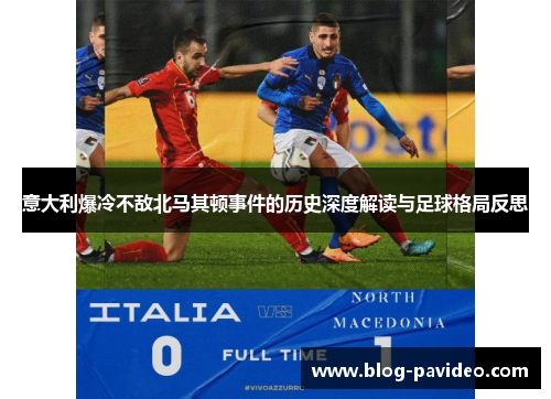 意大利爆冷不敌北马其顿事件的历史深度解读与足球格局反思