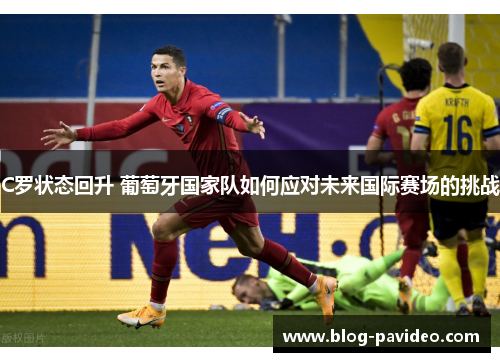 C罗状态回升 葡萄牙国家队如何应对未来国际赛场的挑战