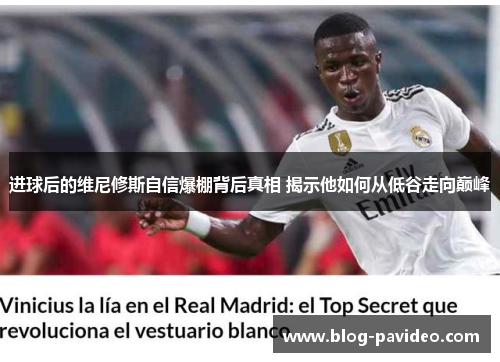 进球后的维尼修斯自信爆棚背后真相 揭示他如何从低谷走向巅峰