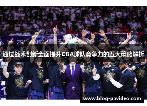 通过战术创新全面提升CBA球队竞争力的五大策略解析
