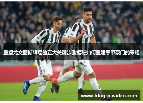 重塑尤文图斯辉煌的五大关键步骤揭秘如何重建意甲豪门的荣耀