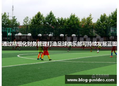 通过精细化财务管理打造足球俱乐部可持续发展蓝图 通过精细化财务管理打造足球俱乐部可持续发展蓝图