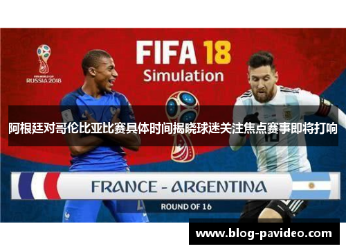 阿根廷对哥伦比亚比赛具体时间揭晓球迷关注焦点赛事即将打响