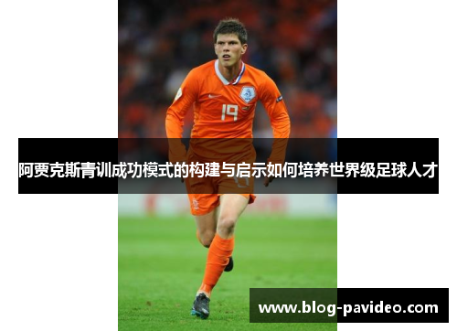 阿贾克斯青训成功模式的构建与启示如何培养世界级足球人才