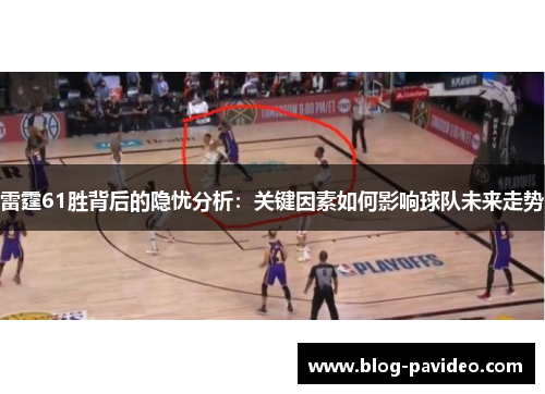 雷霆61胜背后的隐忧分析:关键因素如何影响球队未来走势 雷霆61胜背后的隐忧分析:关键因素如何影响球队未来走势