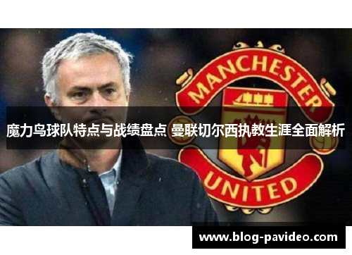 魔力鸟球队特点与战绩盘点 曼联切尔西执教生涯全面解析