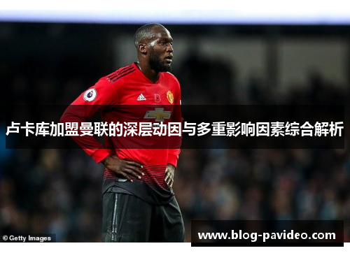 卢卡库加盟曼联的深层动因与多重影响因素综合解析