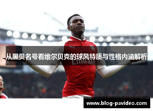 从黑贝名号看维尔贝克的球风特质与性格内涵解析