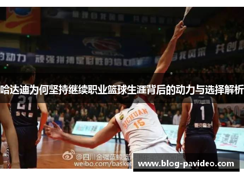 哈达迪为何坚持继续职业篮球生涯背后的动力与选择解析