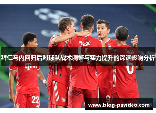 拜仁马内回归后对球队战术调整与实力提升的深远影响分析