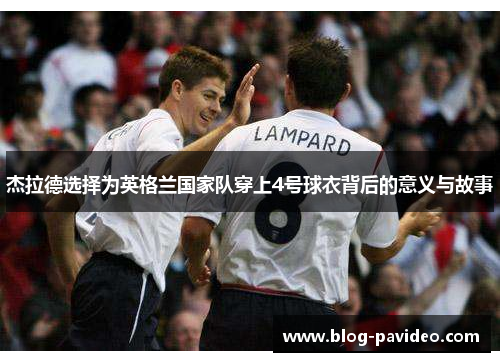 杰拉德选择为英格兰国家队穿上4号球衣背后的意义与故事