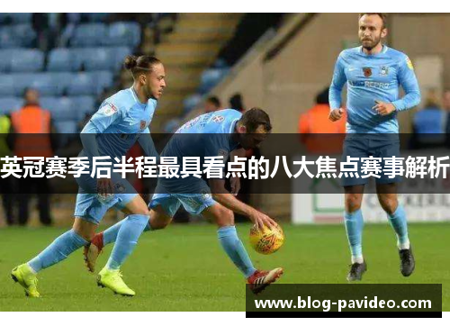 英冠赛季后半程最具看点的八大焦点赛事解析