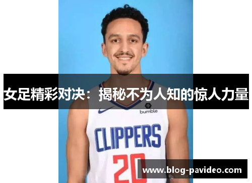 女足精彩对决:揭秘不为人知的惊人力量 女足精彩对决:揭秘不为人知的惊人力量