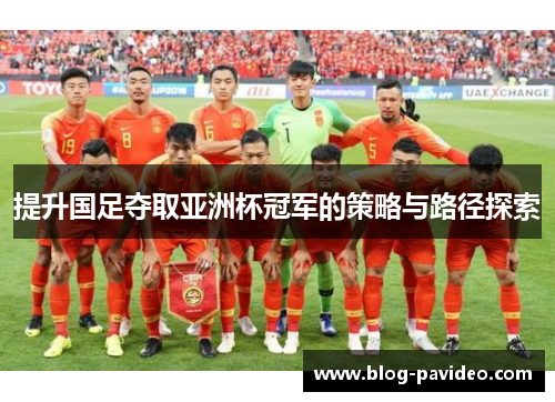 提升国足夺取亚洲杯冠军的策略与路径探索 提升国足夺取亚洲杯冠军的策略与路径探索