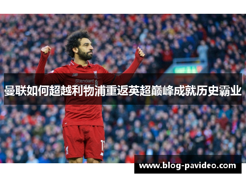 曼联如何超越利物浦重返英超巅峰成就历史霸业