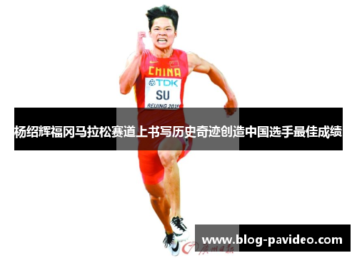 杨绍辉福冈马拉松赛道上书写历史奇迹创造中国选手最佳成绩 杨绍辉福冈马拉松赛道上书写历史奇迹创造中国选手最佳成绩